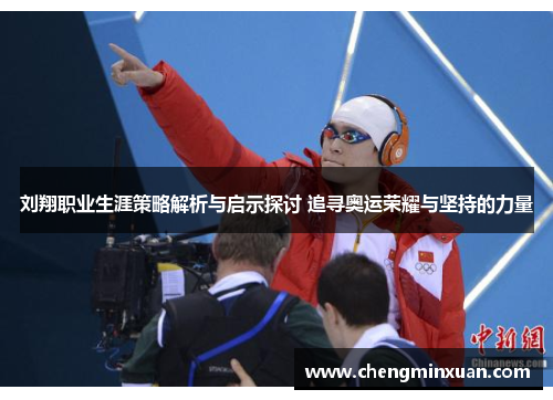 刘翔职业生涯策略解析与启示探讨 追寻奥运荣耀与坚持的力量