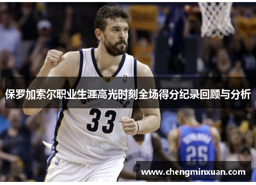 保罗加索尔职业生涯高光时刻全场得分纪录回顾与分析
