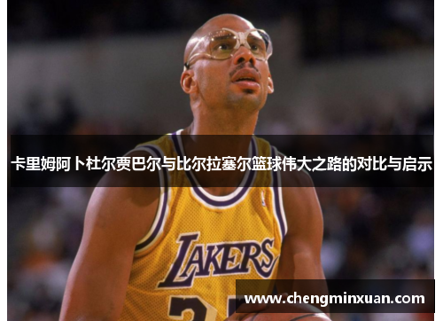 卡里姆阿卜杜尔贾巴尔与比尔拉塞尔篮球伟大之路的对比与启示