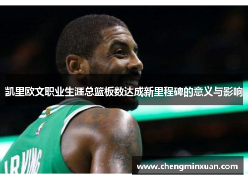 凯里欧文职业生涯总篮板数达成新里程碑的意义与影响