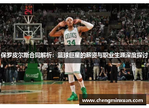 保罗皮尔斯合同解析：篮球巨星的薪资与职业生涯深度探讨