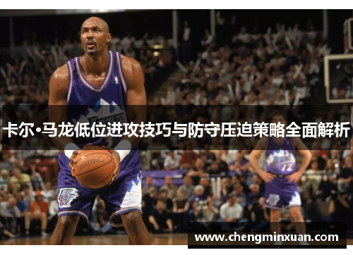 卡尔·马龙低位进攻技巧与防守压迫策略全面解析