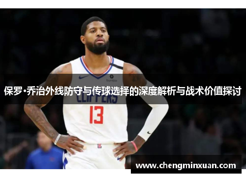 保罗·乔治外线防守与传球选择的深度解析与战术价值探讨