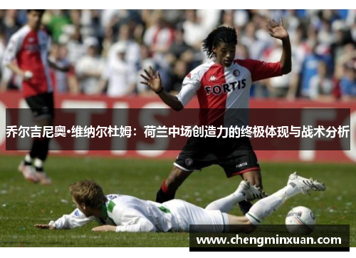 乔尔吉尼奥·维纳尔杜姆：荷兰中场创造力的终极体现与战术分析