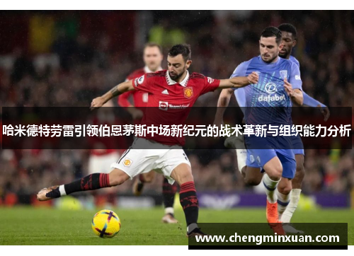 哈米德特劳雷引领伯恩茅斯中场新纪元的战术革新与组织能力分析