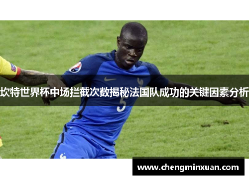 坎特世界杯中场拦截次数揭秘法国队成功的关键因素分析