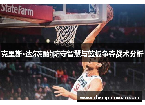 克里斯·达尔顿的防守智慧与篮板争夺战术分析