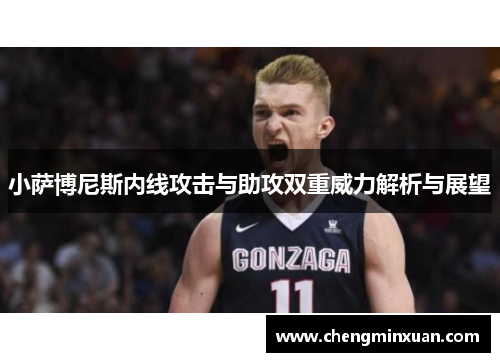 小萨博尼斯内线攻击与助攻双重威力解析与展望