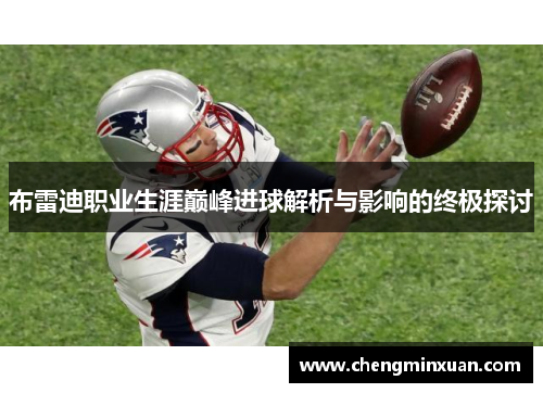 布雷迪职业生涯巅峰进球解析与影响的终极探讨