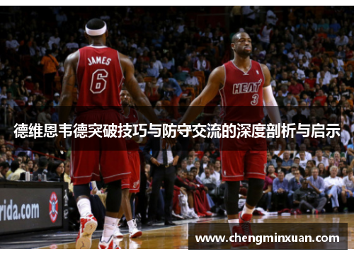 德维恩韦德突破技巧与防守交流的深度剖析与启示