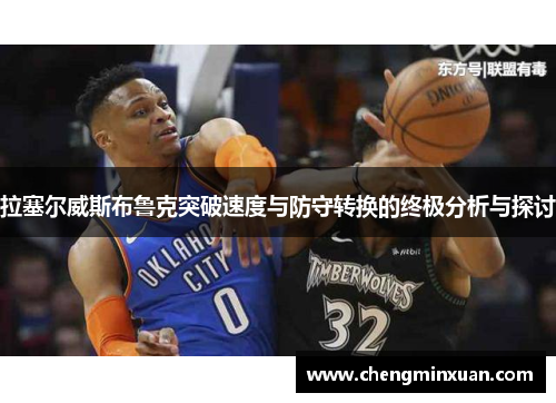 拉塞尔威斯布鲁克突破速度与防守转换的终极分析与探讨