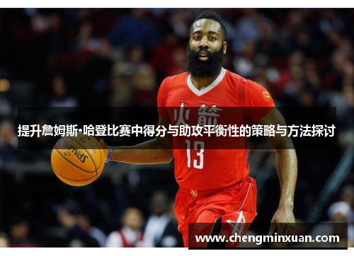 提升詹姆斯·哈登比赛中得分与助攻平衡性的策略与方法探讨