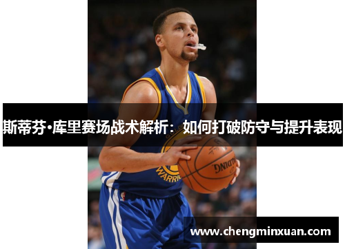 斯蒂芬·库里赛场战术解析：如何打破防守与提升表现