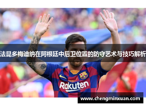 法昆多梅迪纳在阿根廷中后卫位置的防守艺术与技巧解析
