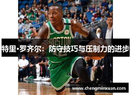 特里·罗齐尔：防守技巧与压制力的进步