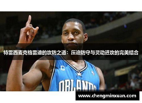 特雷西麦克格雷迪的攻防之道：压迫防守与灵动进攻的完美结合