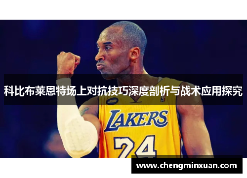 科比布莱恩特场上对抗技巧深度剖析与战术应用探究