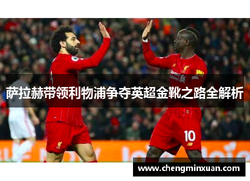 萨拉赫带领利物浦争夺英超金靴之路全解析