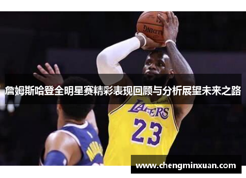 詹姆斯哈登全明星赛精彩表现回顾与分析展望未来之路