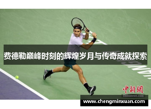 费德勒巅峰时刻的辉煌岁月与传奇成就探索