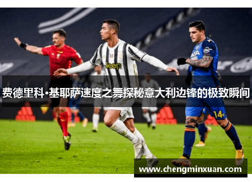 费德里科·基耶萨速度之舞探秘意大利边锋的极致瞬间