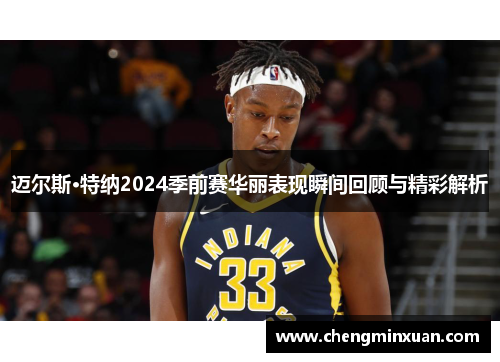 迈尔斯·特纳2024季前赛华丽表现瞬间回顾与精彩解析