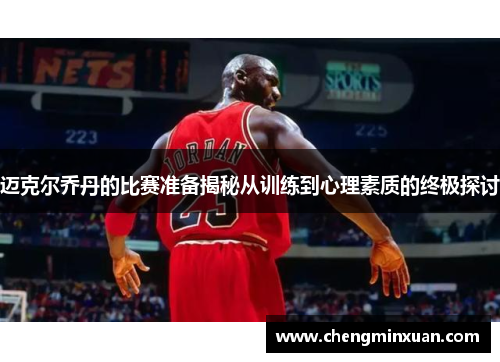 迈克尔乔丹的比赛准备揭秘从训练到心理素质的终极探讨