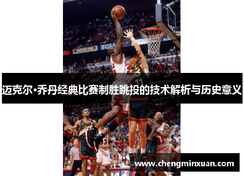 迈克尔·乔丹经典比赛制胜跳投的技术解析与历史意义