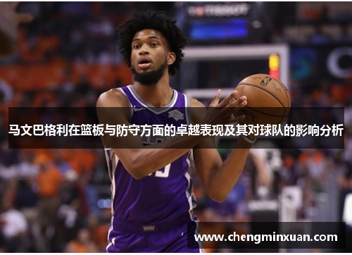 马文巴格利在篮板与防守方面的卓越表现及其对球队的影响分析