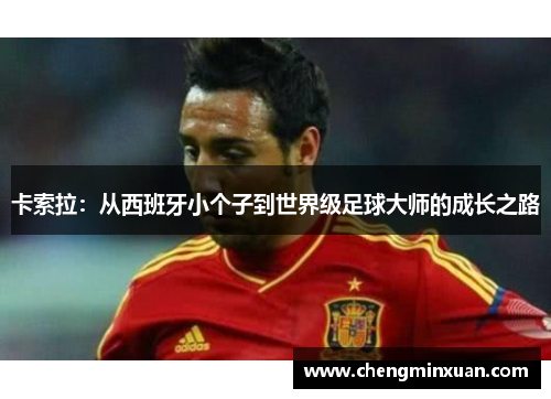卡索拉：从西班牙小个子到世界级足球大师的成长之路