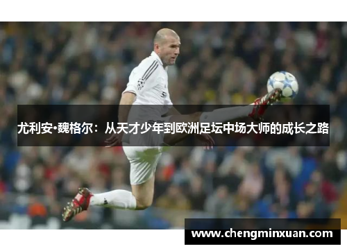 尤利安·魏格尔：从天才少年到欧洲足坛中场大师的成长之路