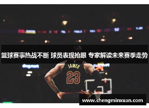 篮球赛事热战不断 球员表现抢眼 专家解读未来赛季走势