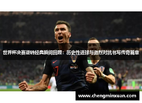 世界杯决赛逆转经典瞬间回顾：历史性进球与激烈对抗书写传奇篇章