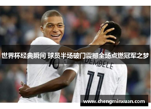 世界杯经典瞬间 球员半场破门震撼全场点燃冠军之梦