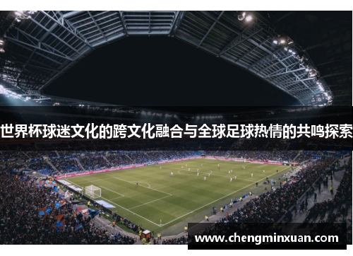 世界杯球迷文化的跨文化融合与全球足球热情的共鸣探索