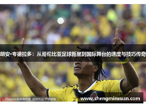 胡安·夸德拉多：从哥伦比亚足球新星到国际舞台的速度与技巧传奇