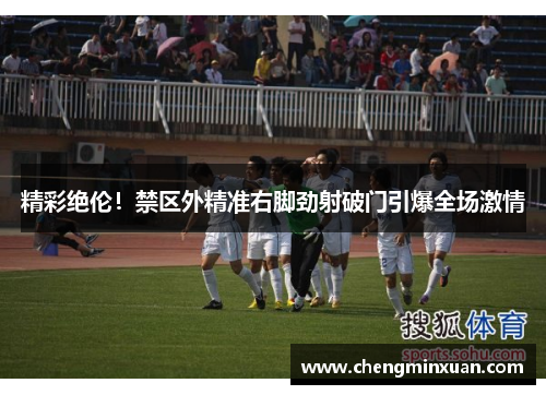 精彩绝伦！禁区外精准右脚劲射破门引爆全场激情