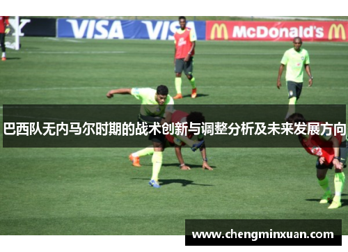 巴西队无内马尔时期的战术创新与调整分析及未来发展方向