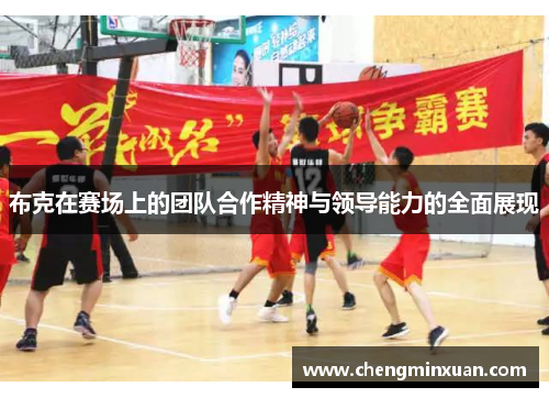 布克在赛场上的团队合作精神与领导能力的全面展现