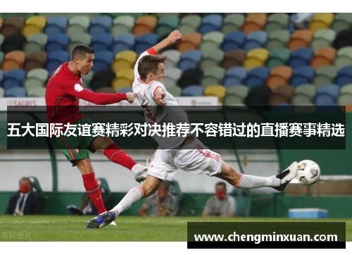 五大国际友谊赛精彩对决推荐不容错过的直播赛事精选