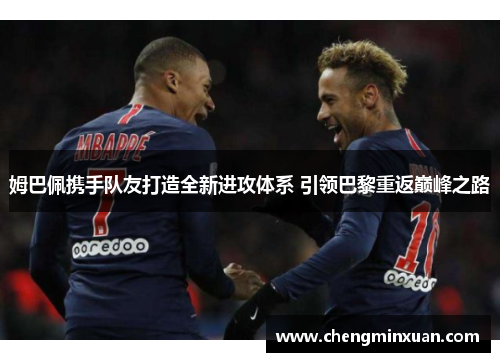 姆巴佩携手队友打造全新进攻体系 引领巴黎重返巅峰之路