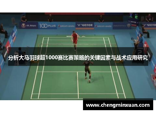 分析大马羽球超1000赛比赛策略的关键因素与战术应用研究