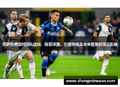 巴萨伤病潮对球队战绩、阵容深度、引援策略及未来前景的深远影响