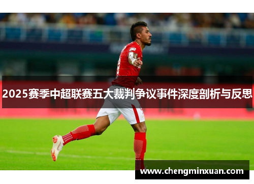 2025赛季中超联赛五大裁判争议事件深度剖析与反思