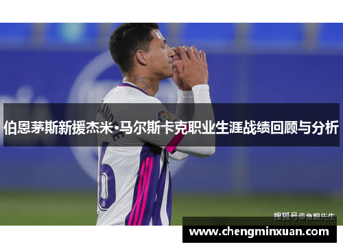 伯恩茅斯新援杰米·马尔斯卡克职业生涯战绩回顾与分析