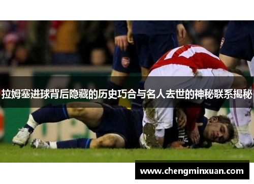 拉姆塞进球背后隐藏的历史巧合与名人去世的神秘联系揭秘