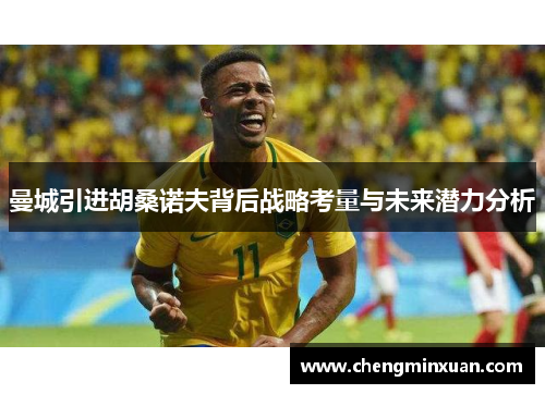曼城引进胡桑诺夫背后战略考量与未来潜力分析