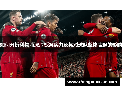 如何分析利物浦深厚板凳实力及其对球队整体表现的影响