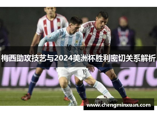梅西助攻技艺与2024美洲杯胜利密切关系解析