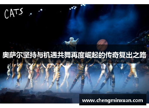 奥萨尔坚持与机遇共舞再度崛起的传奇复出之路